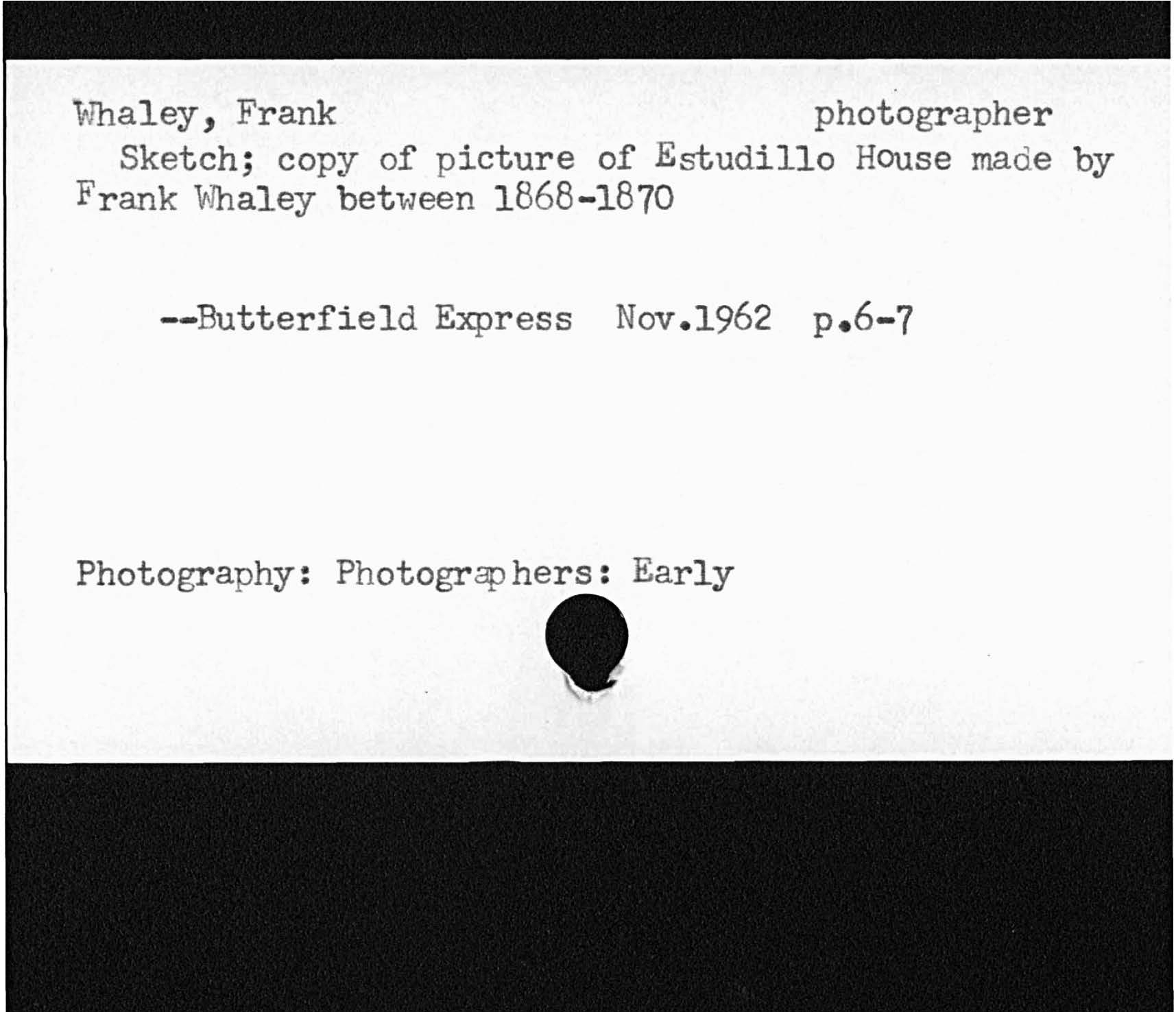 whaley, Frank photographerSketch; copy of picture of Estudillo House made byFrank Whaley between 1868- 1870Butterfield Express Nov. l962 p.6 7Photography:  Photographers:  Early